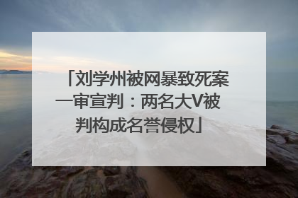刘学州被网暴致死案一审宣判：两名大V被判构成名誉侵权
