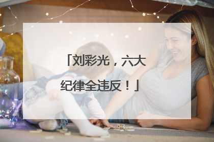刘彩光，六大纪律全违反！