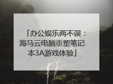 办公娱乐两不误：海马云电脑重塑笔记本3A游戏体验