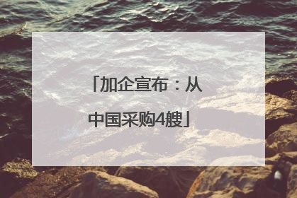 加企宣布：从中国采购4艘