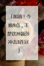 加油！今晚9点，王楚钦孙颖莎冲击3连冠