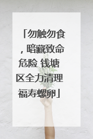 勿触勿食，暗藏致命危险 钱塘区全力清理福寿螺卵