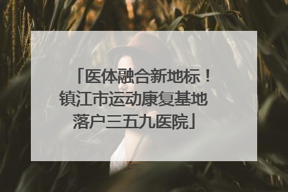 医体融合新地标！镇江市运动康复基地落户三五九医院