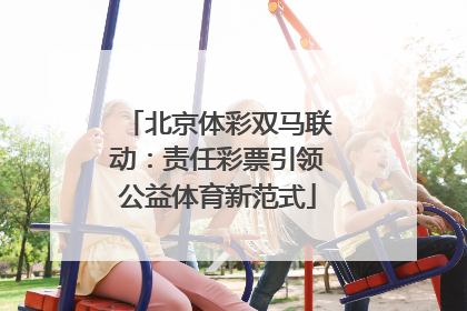 北京体彩双马联动：责任彩票引领公益体育新范式