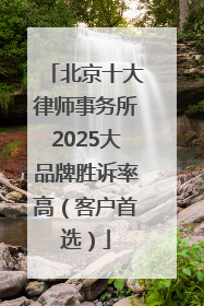 北京十大律师事务所2025大品牌胜诉率高（客户首选）