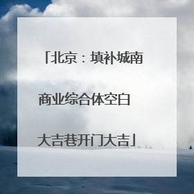 北京：填补城南商业综合体空白 大吉巷开门大吉
