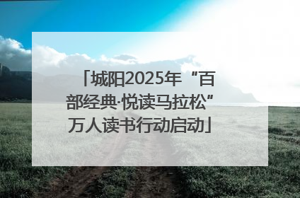 城阳2025年“百部经典·悦读马拉松”万人读书行动启动