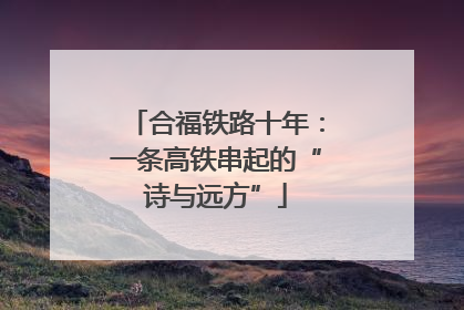 合福铁路十年：一条高铁串起的“诗与远方”