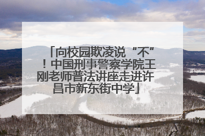 向校园欺凌说“不”！中国刑事警察学院王刚老师普法讲座走进许昌市新东街中学