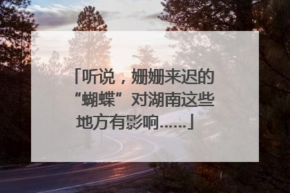听说，姗姗来迟的“蝴蝶”对湖南这些地方有影响……