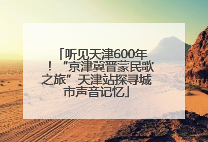 听见天津600年！“京津冀晋蒙民歌之旅”天津站探寻城市声音记忆