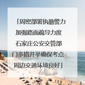 周密部署执勤警力 加强路面疏导力度 石家庄公安交管部门多措并举确保考点周边交通环境良好