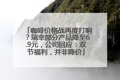 咖啡价格战再度打响？瑞幸部分产品降至6.9元，公司回应：双节福利，并非降价