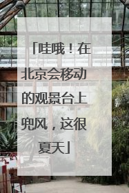 哇哦！在北京会移动的观景台上兜风，这很夏天