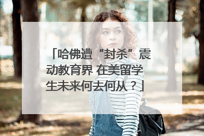哈佛遭“封杀”震动教育界 在美留学生未来何去何从？