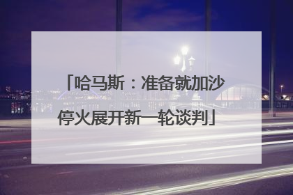 哈马斯：准备就加沙停火展开新一轮谈判