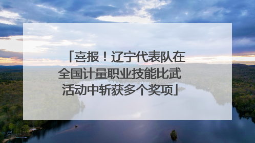 喜报！辽宁代表队在全国计量职业技能比武活动中斩获多个奖项