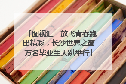 图视汇｜放飞青春跑出精彩，长沙世界之窗万名毕业生大趴举行