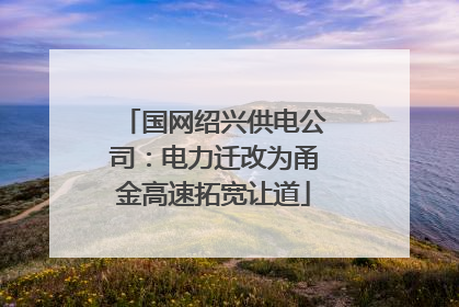 国网绍兴供电公司：电力迁改为甬金高速拓宽让道