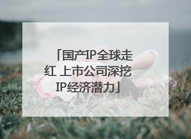 国产IP全球走红 上市公司深挖IP经济潜力