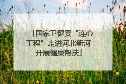 国家卫健委“连心工程”走进河北新河开展健康帮扶