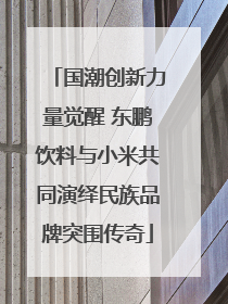 国潮创新力量觉醒 东鹏饮料与小米共同演绎民族品牌突围传奇