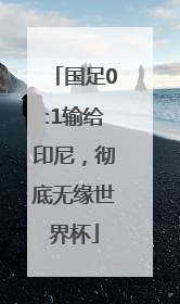国足0:1输给印尼，彻底无缘世界杯