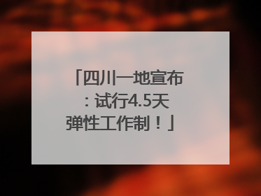 四川一地宣布：试行4.5天弹性工作制！