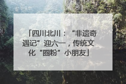 四川北川：“非遗奇遇记”迎六一，传统文化“圈粉”小朋友