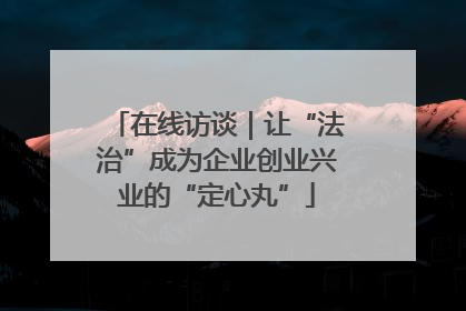 在线访谈｜让“法治”成为企业创业兴业的“定心丸”