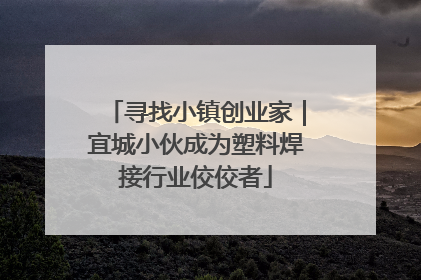 寻找小镇创业家｜宜城小伙成为塑料焊接行业佼佼者