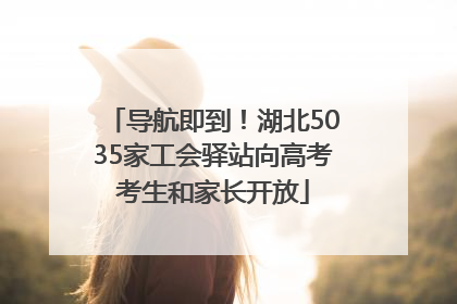 导航即到！湖北5035家工会驿站向高考考生和家长开放