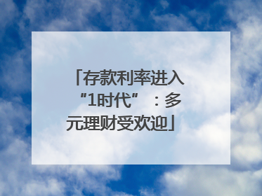 存款利率进入“1时代”：多元理财受欢迎