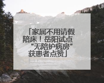 家属不用请假陪床!岳阳试点“无陪护病房”获患者点赞