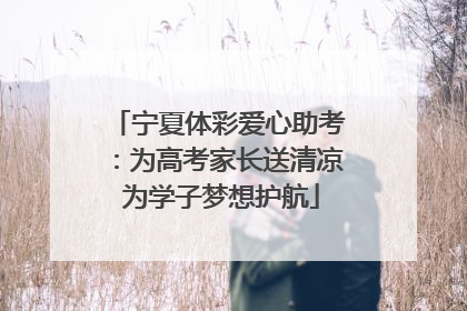 宁夏体彩爱心助考：为高考家长送清凉 为学子梦想护航