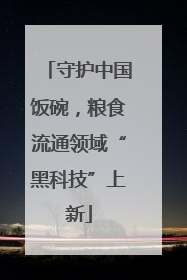 守护中国饭碗，粮食流通领域“黑科技”上新
