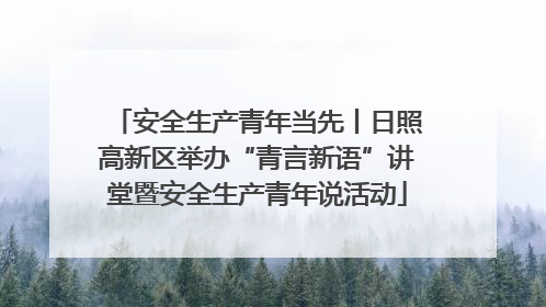 安全生产青年当先丨日照高新区举办“青言新语”讲堂暨安全生产青年说活动