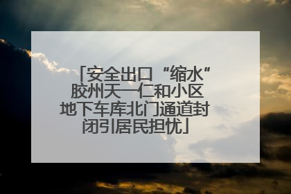 安全出口“缩水” 胶州天一仁和小区地下车库北门通道封闭引居民担忧
