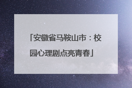 安徽省马鞍山市：校园心理剧点亮青春