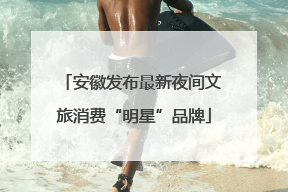 安徽发布最新夜间文旅消费“明星”品牌
