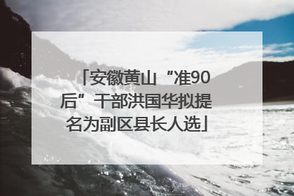 安徽黄山“准90后”干部洪国华拟提名为副区县长人选