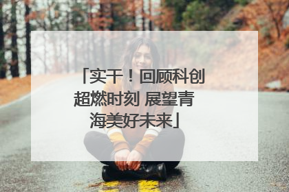 实干！回顾科创超燃时刻 展望青海美好未来