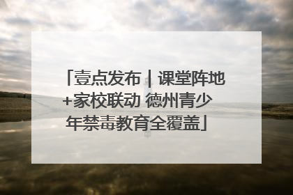 壹点发布｜课堂阵地+家校联动 德州青少年禁毒教育全覆盖
