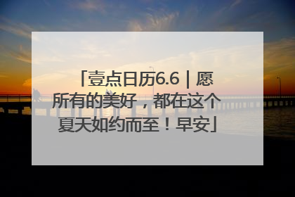 壹点日历6.6｜愿所有的美好，都在这个夏天如约而至！早安