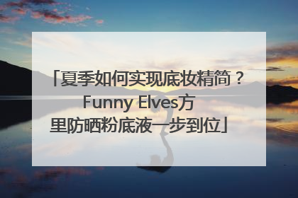 夏季如何实现底妆精简？Funny Elves方里防晒粉底液一步到位