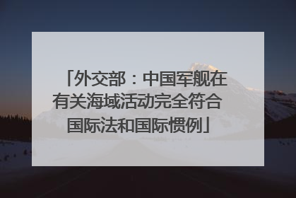外交部：中国军舰在有关海域活动完全符合国际法和国际惯例