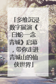 多维沉浸数字展演《白蛇·一念青城》启幕，带你走进青城山的仙侠世界