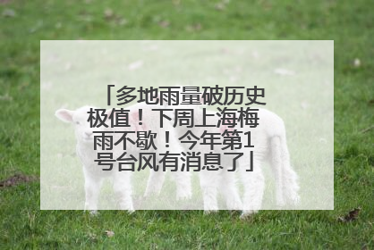 多地雨量破历史极值！下周上海梅雨不歇！今年第1号台风有消息了