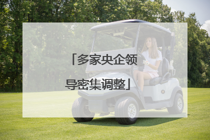 多家央企领导密集调整