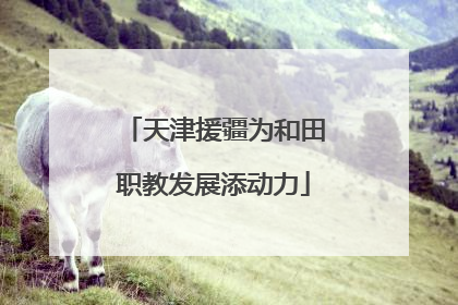 天津援疆为和田职教发展添动力